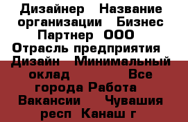 Дизайнер › Название организации ­ Бизнес-Партнер, ООО › Отрасль предприятия ­ Дизайн › Минимальный оклад ­ 25 000 - Все города Работа » Вакансии   . Чувашия респ.,Канаш г.